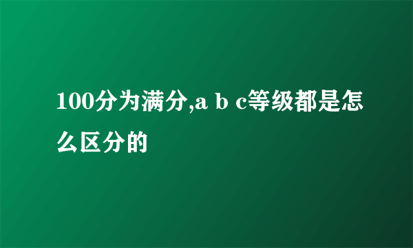 100分为满分,a b c等级都是怎么区分的