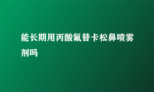 能长期用丙酸氟替卡松鼻喷雾剂吗