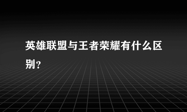 英雄联盟与王者荣耀有什么区别？