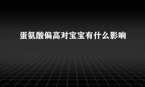 蛋氨酸偏高对宝宝有什么影响