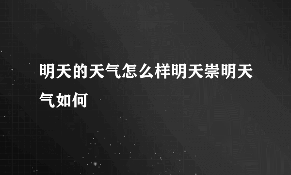 明天的天气怎么样明天崇明天气如何