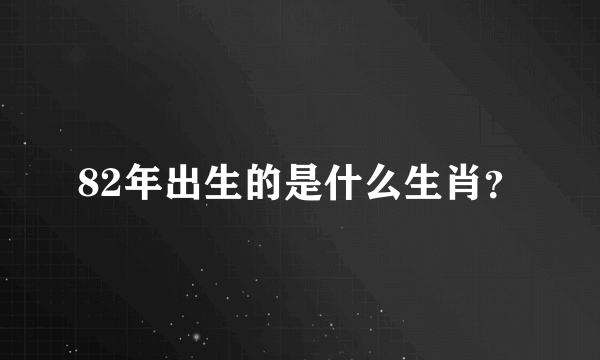 82年出生的是什么生肖？