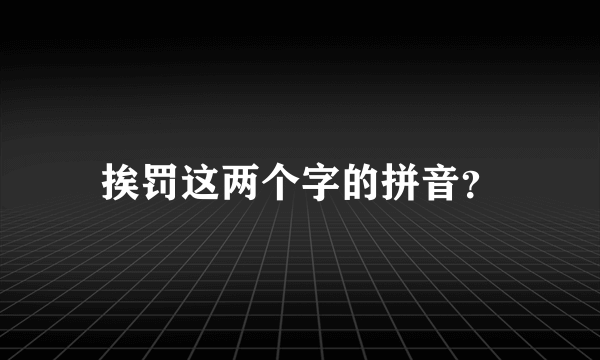 挨罚这两个字的拼音？