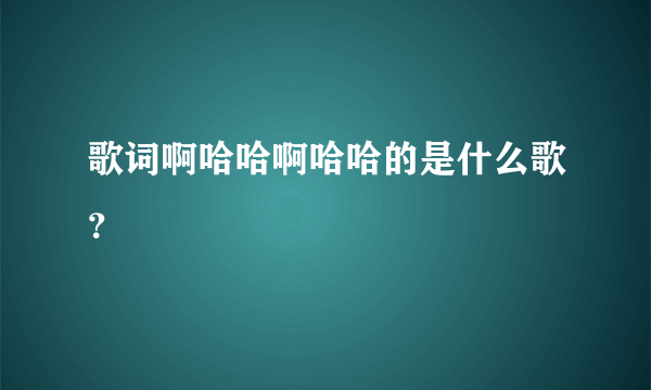 歌词啊哈哈啊哈哈的是什么歌？