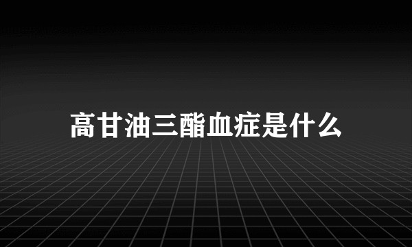 高甘油三酯血症是什么