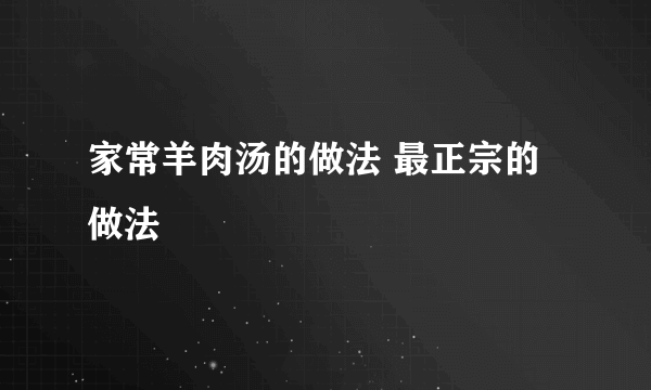 家常羊肉汤的做法 最正宗的做法