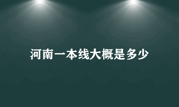 河南一本线大概是多少