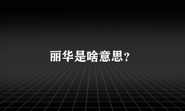 丽华是啥意思？