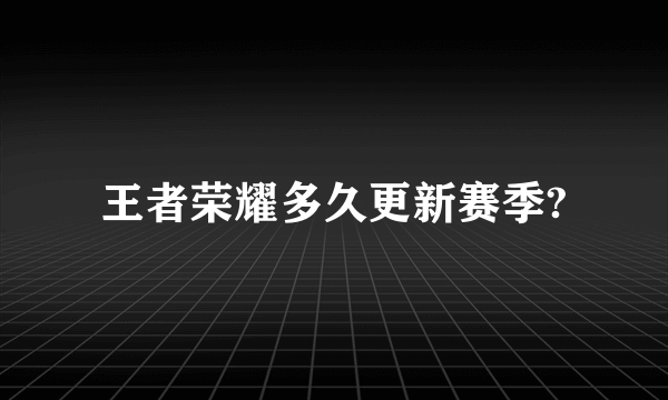 王者荣耀多久更新赛季?