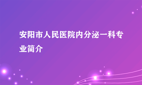 安阳市人民医院内分泌一科专业简介