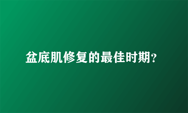 盆底肌修复的最佳时期？