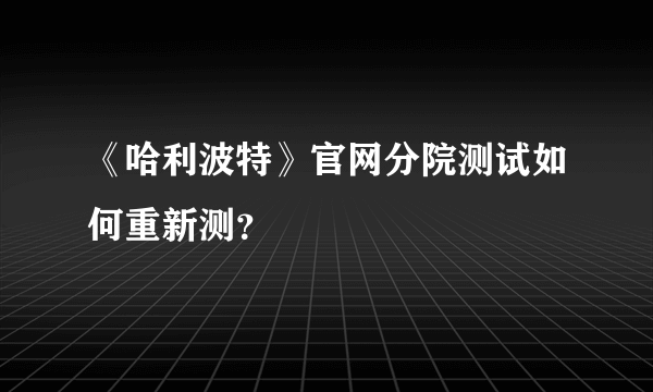 《哈利波特》官网分院测试如何重新测？