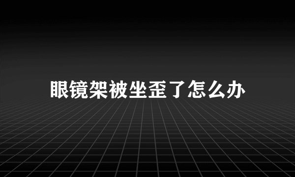 眼镜架被坐歪了怎么办