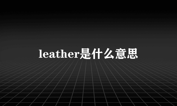 leather是什么意思