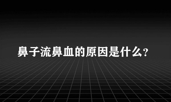 鼻子流鼻血的原因是什么？