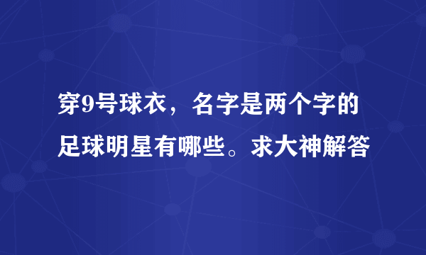 穿9号球衣，名字是两个字的足球明星有哪些。求大神解答