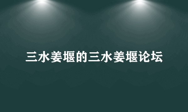 三水姜堰的三水姜堰论坛