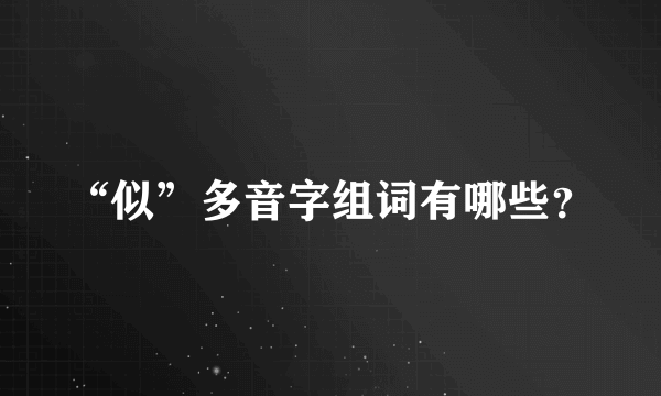 “似”多音字组词有哪些？