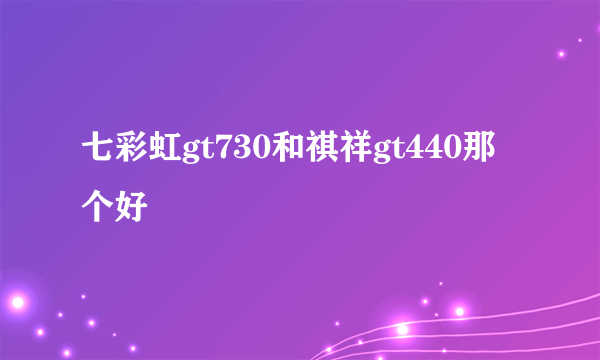 七彩虹gt730和祺祥gt440那个好