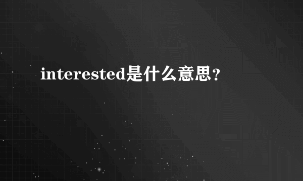 interested是什么意思？