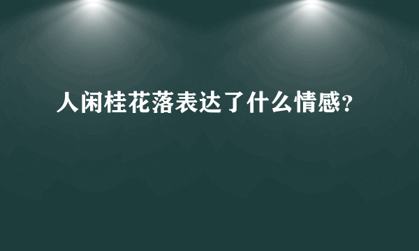 人闲桂花落表达了什么情感？