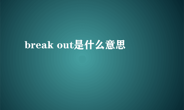 break out是什么意思