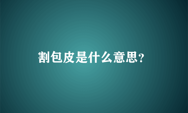 割包皮是什么意思？