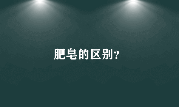 肥皂的区别？