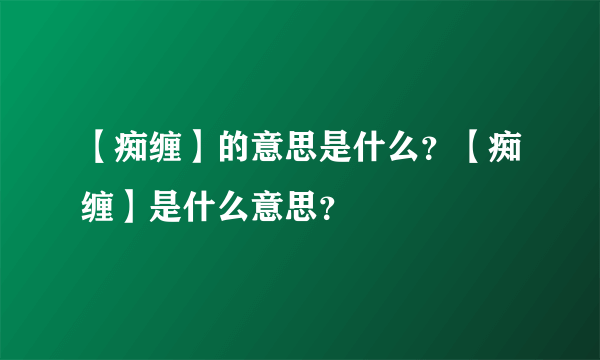 【痴缠】的意思是什么？【痴缠】是什么意思？