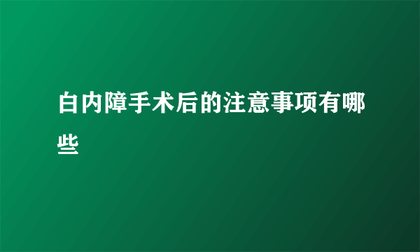 白内障手术后的注意事项有哪些