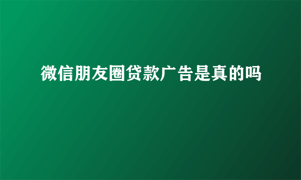 微信朋友圈贷款广告是真的吗