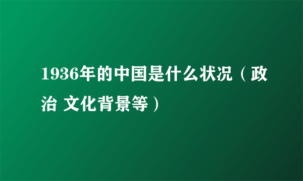 1936年的中国是什么状况（政治 文化背景等）