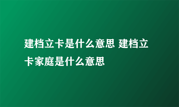 建档立卡是什么意思 建档立卡家庭是什么意思