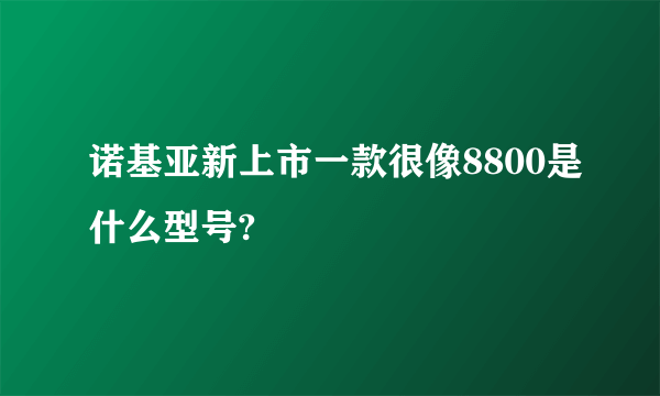 诺基亚新上市一款很像8800是什么型号?