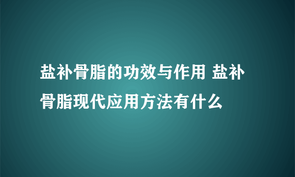 盐补骨脂的功效与作用 盐补骨脂现代应用方法有什么