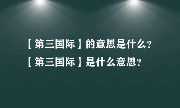 【第三国际】的意思是什么？【第三国际】是什么意思？