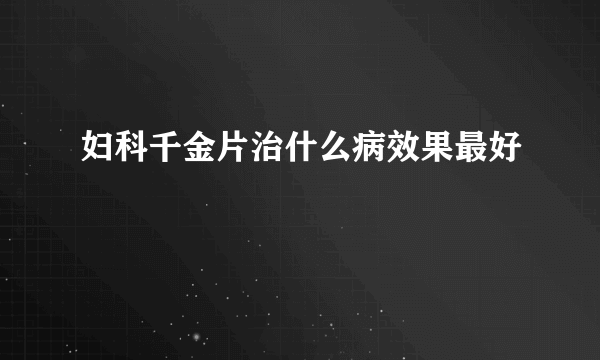 妇科千金片治什么病效果最好