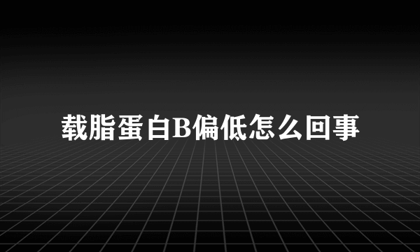 载脂蛋白B偏低怎么回事