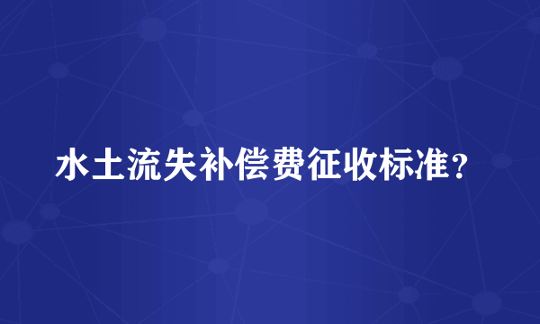 水土流失补偿费征收标准？