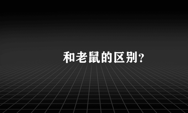 鼩鼱和老鼠的区别？