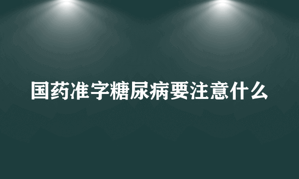 国药准字糖尿病要注意什么