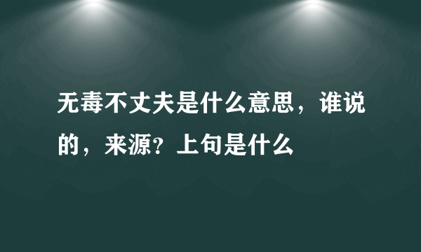 无毒不丈夫是什么意思，谁说的，来源？上句是什么