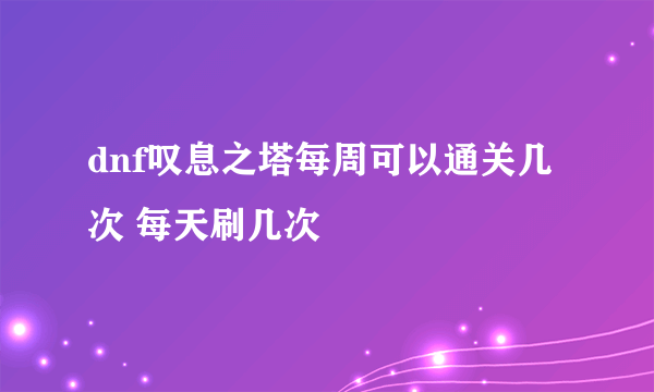 dnf叹息之塔每周可以通关几次 每天刷几次