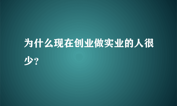 为什么现在创业做实业的人很少？