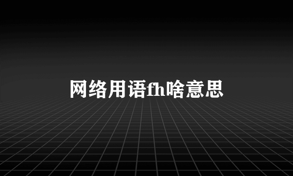 网络用语fh啥意思