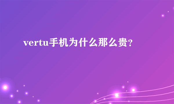 vertu手机为什么那么贵？