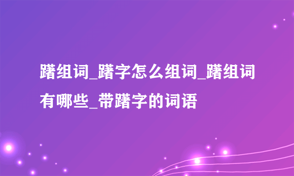 躇组词_躇字怎么组词_躇组词有哪些_带躇字的词语