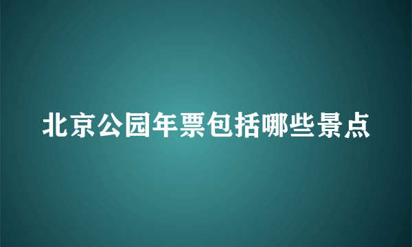 北京公园年票包括哪些景点