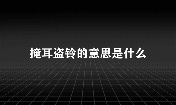 掩耳盗铃的意思是什么