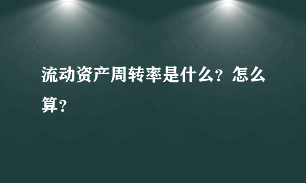 流动资产周转率是什么？怎么算？